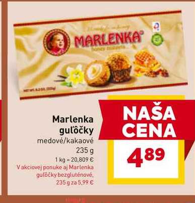 MARLENKA Marlenka NAŠA guľôčky CENA medové/kakaové 235 g 489 1 kg = 20,809 € Vakciovej ponuke aj Marlenka guločky bezgluténové, 235 g za 5,99 € 